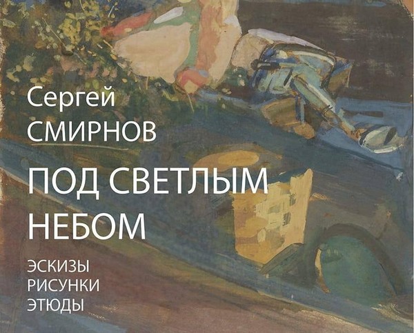 Сергей Смирнов «ПОД СВЕТЛЫМ НЕБОМ. Эскизы, рисунки, этюды»