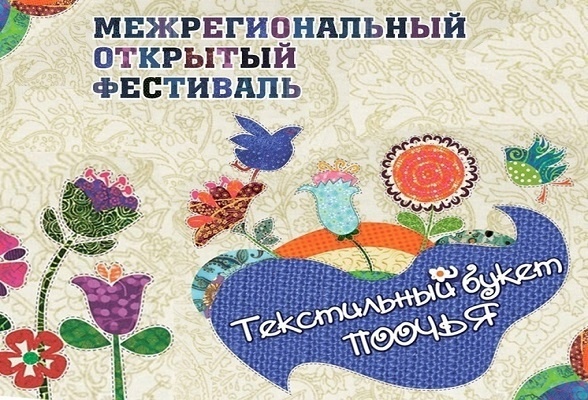 VI межрегиональный фестиваль мастеров художественного текстиля - «Текстильный букет Поочья»