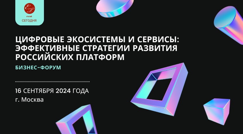 Бизнес-Форум "Цифровые экосистемы и сервисы: эффективные стратегии развития российских платформ"