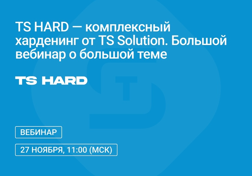 Вебинар: «TS HARD — комплексный харденинг от TS Solution. Большой вебинар о большой теме»