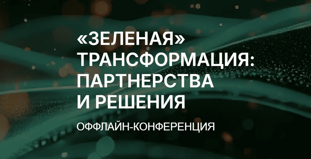 Конференция «Зеленая трансформация: партнерства и решения»