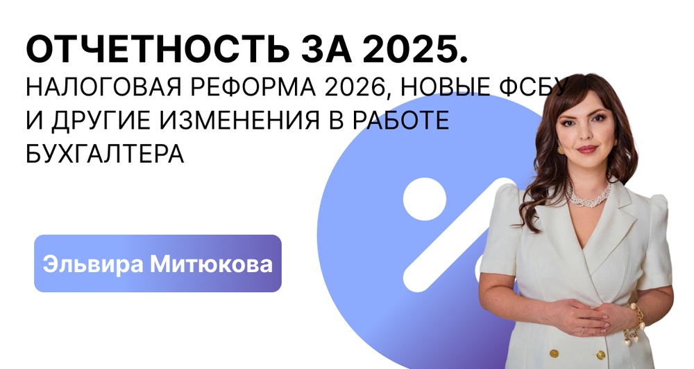 ОТЧЕТНОСТЬ ЗА 2025. Налоговая реформа 2026, новые ФСБУ и другие изменения в работе бухгалтера