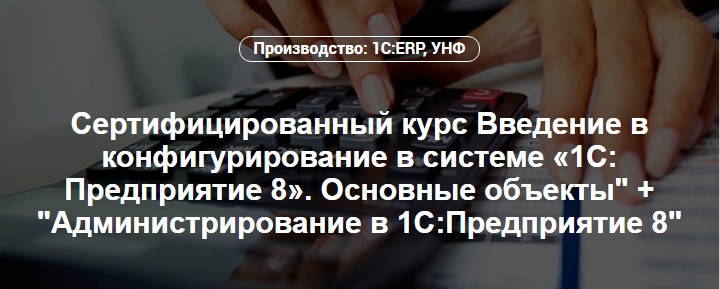 Сертифицированный курс Введение в конфигурирование в системе «1С: Предприятие 8». Основные объекты" + "Администрирование в 1С:Предприятие 8"