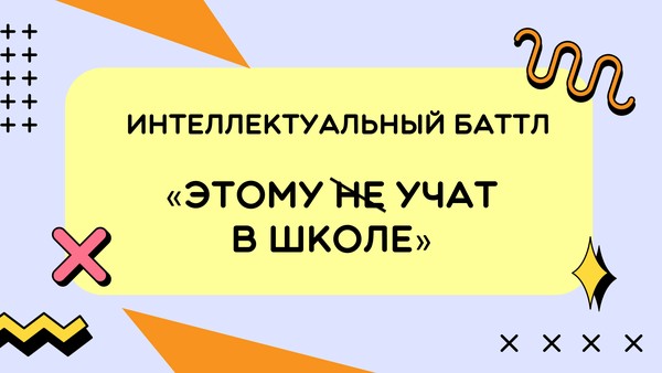 «Интеллектуальный баттл - Этому не учат в школе»