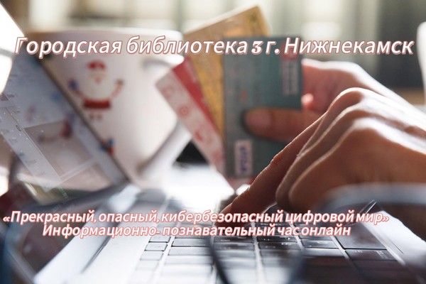 Информационно-познавательный час-онлайн «Прекрасный, опасный, кибербезопасный цифровой мир»