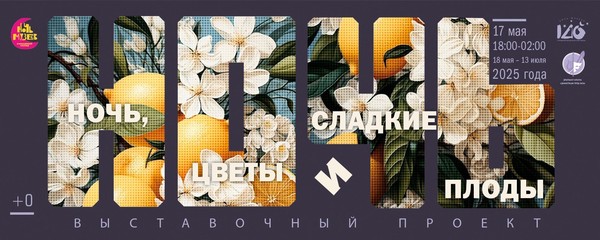НОЧЬ, ЦВЕТЫ И СЛАДКИЕ ПЛОДЫ выставочный проект в рамках Всероссийской акции Ночь музеев