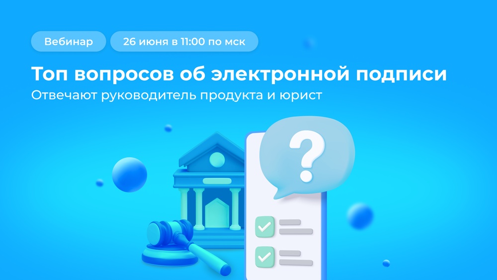 Вебинар: «Топ вопросов об электронной подписи: отвечают руководитель продукта и юрист»