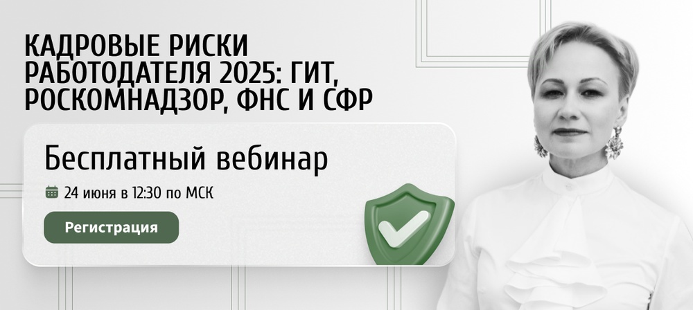 Вебинар "Кадровые риски работодателя 2025: ГИТ, Роскомнадзор, ФНС и СФР"