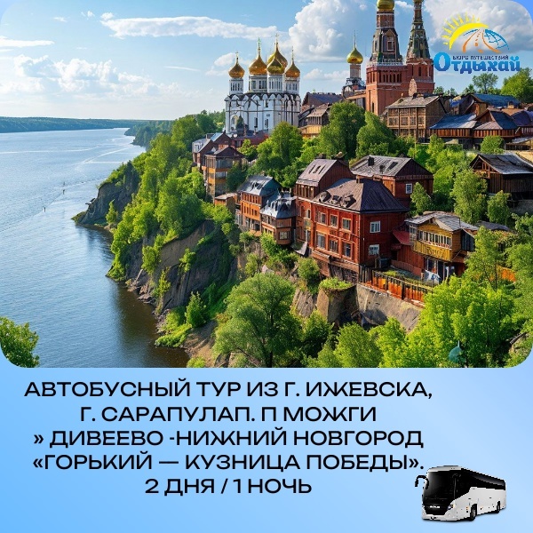 Автобусный тур из г. Сарапула, г. Ижевска , п. Можги » Дивеево -Нижний Новгород «Горький — кузница победы». (2 дня / 1 ночь) Дата туа: 19.07 по 20.07.2025