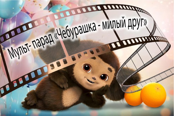 Мульт-парад «Чебурашка — милый друг», посвящённый Дню рождения Чебурашки