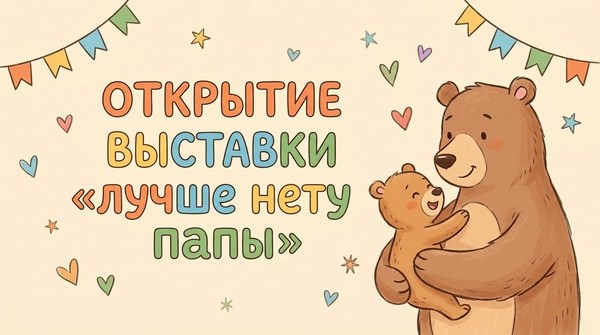Открытие Выставки «Лучше нету папы»