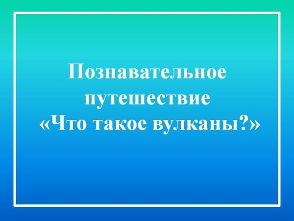 Познавательное путешествие «Что такое вулканы?»