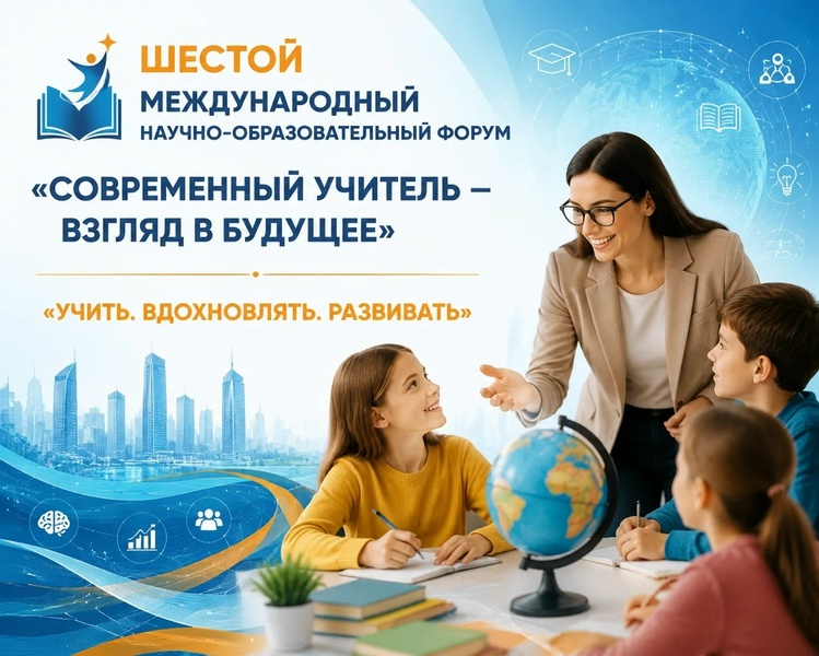 Шестой Международный научно-образовательный форум «Современный учитель – взгляд в будущее»