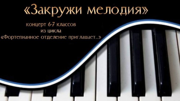 Концерт 6-7 классов «Закружи мелодия» из цикла «Фортепианное отделение приглашает…»