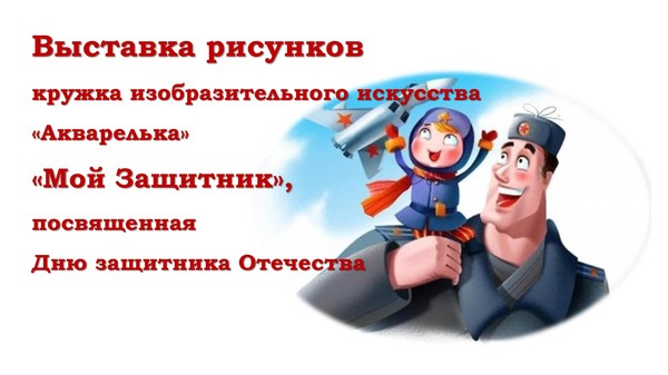 Выставка рисунков кружка изобразительного искусства «Акварелька» «Мой Защитник»