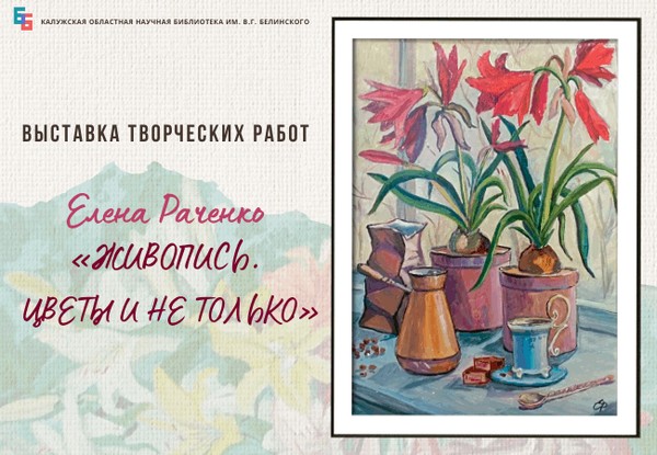 Выставка творческих работ Елены Раченко «Живопись. Цветы и не только»