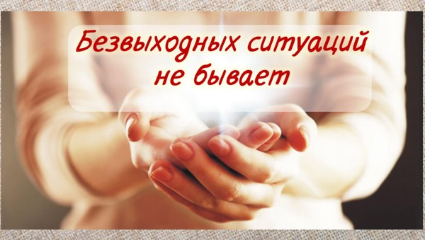 «Любая проблема решаема, безвыходных ситуаций не бывает»