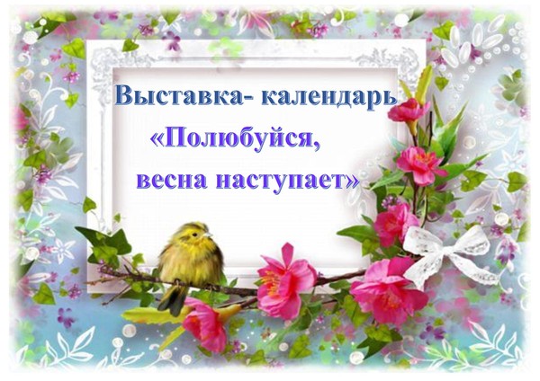 Выставка- календарь «Полюбуйся, весна наступает»