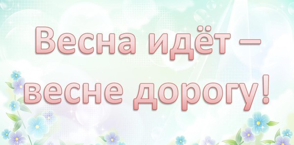 «Весна идёт, весне дорогу»