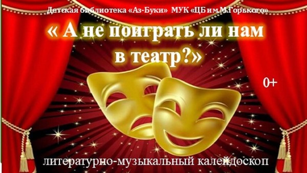 «А не поиграть ли нам в театр?»-литературно-музыкальный калейдоскоп