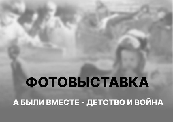 Фотовыставка «А были вместе детство и война»