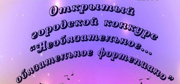 Открытый Областной конкурс-фестиваль «Необязательное... обязательное фортепиано»