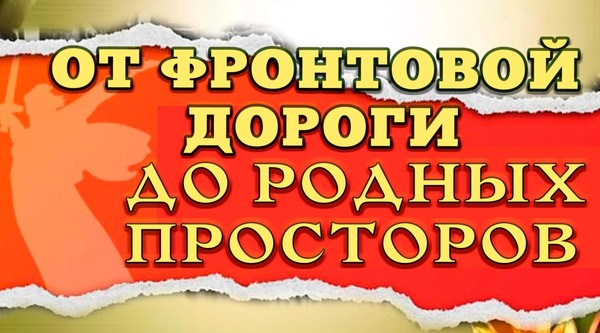 «От фронтовой дороги до родных просторов»