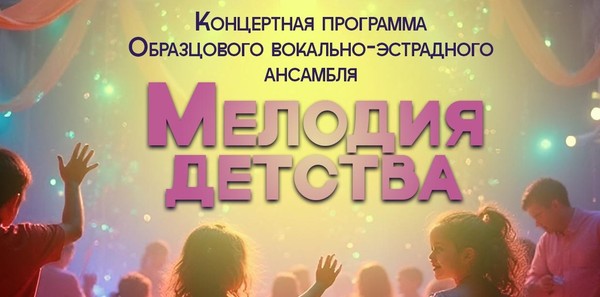 Концертная программа Образцового вокально-эстрадного ансамбля «Мелодия детства»