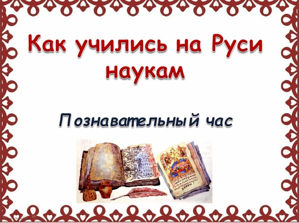 Познавательный час «Как учились на Руси наукам»