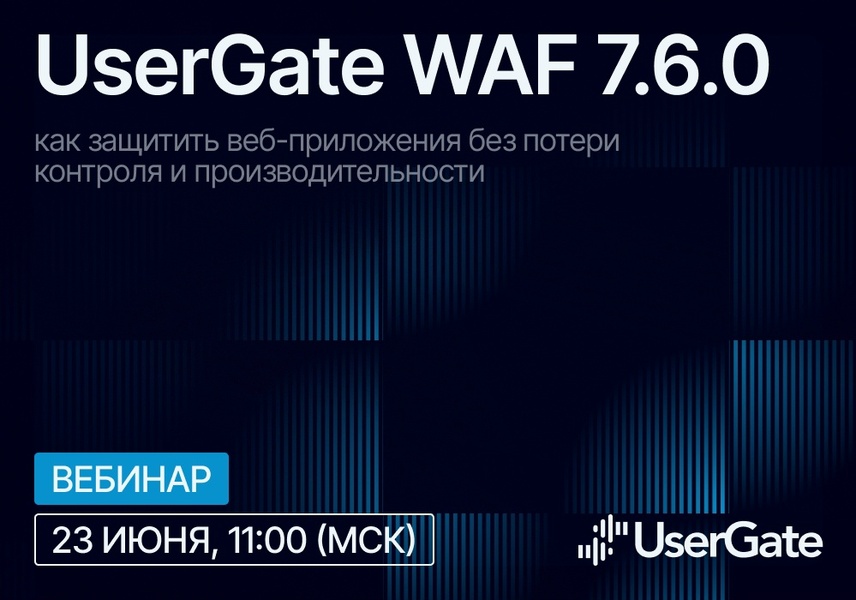Вебинар: «UserGate WAF 7.6.0: как защитить веб-приложения без потери контроля и производительности»