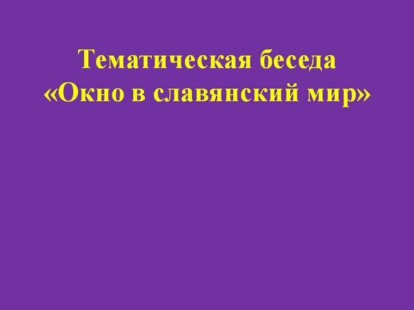 Тематическая беседа «Окно в славянский мир»