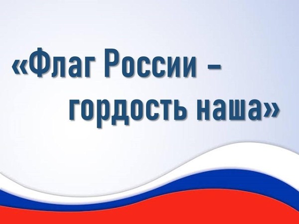Информ-досье «Флаг России – гордость наша»