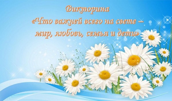 Викторина «Что важней всего на свете – мир, любовь, семья и дети»